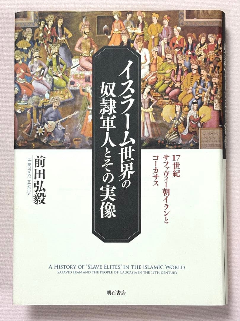 イスラーム世界の奴隷軍人とその実像　１７世紀サファヴィー朝イランとコーカサス